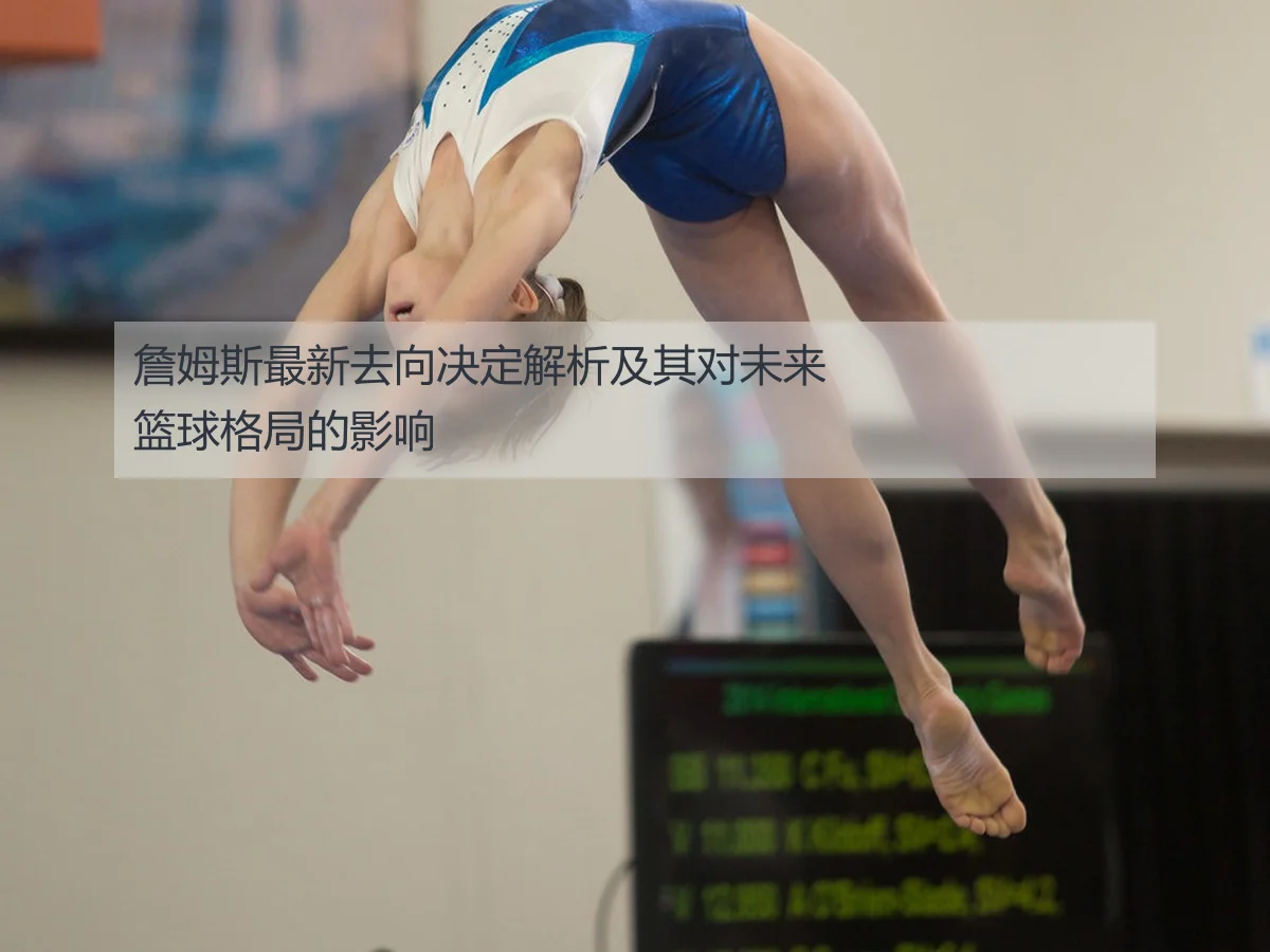 詹姆斯最新去向决定解析及其对未来篮球格局的影响